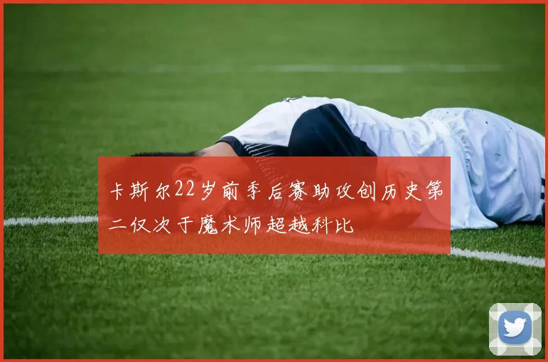 卡斯尔22岁前季后赛助攻创历史第二仅次于魔术师超越科比
