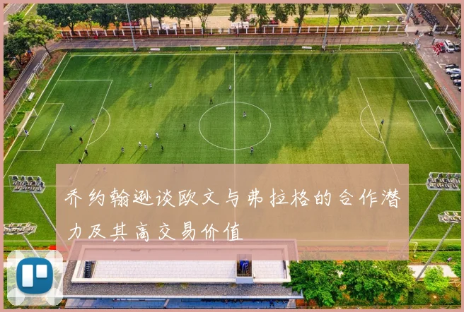 乔约翰逊谈欧文与弗拉格的合作潜力及其高交易价值