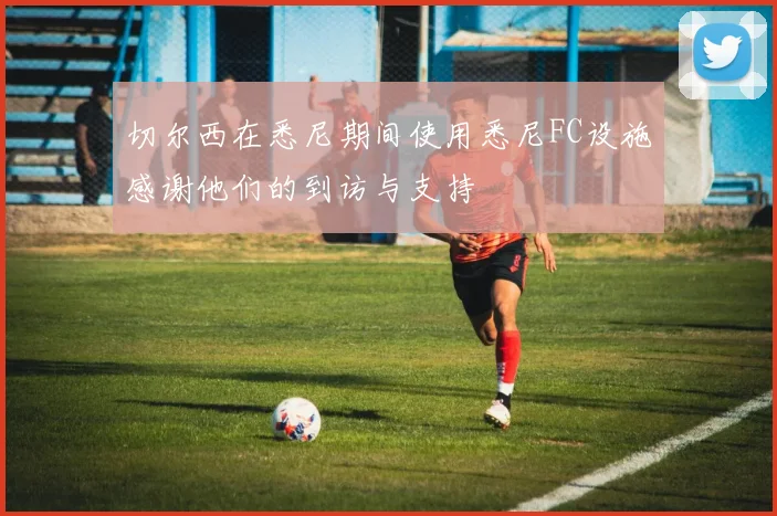 切尔西在悉尼期间使用悉尼FC设施感谢他们的到访与支持
