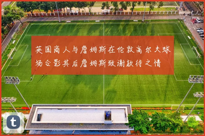 英国商人与詹姆斯在伦敦高尔夫球场合影其后詹姆斯致谢款待之情