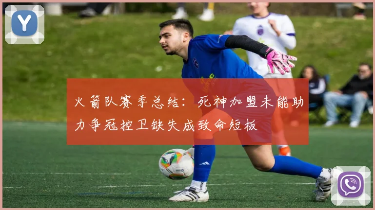 火箭队赛季总结：死神加盟未能助力争冠控卫缺失成致命短板