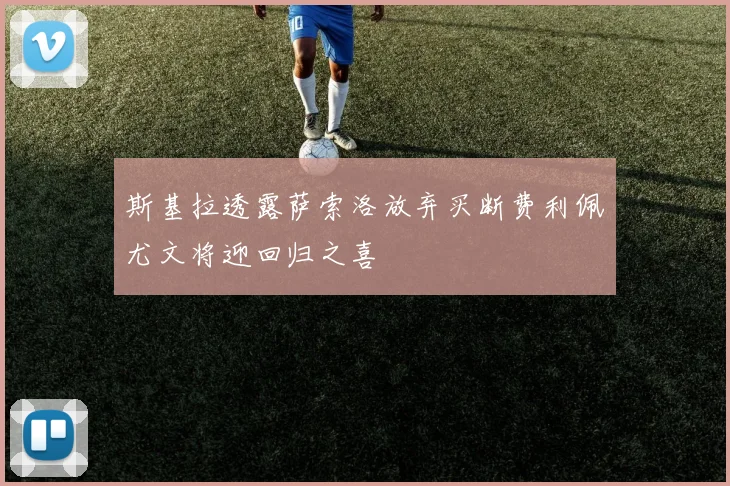 斯基拉透露萨索洛放弃买断费利佩尤文将迎回归之喜