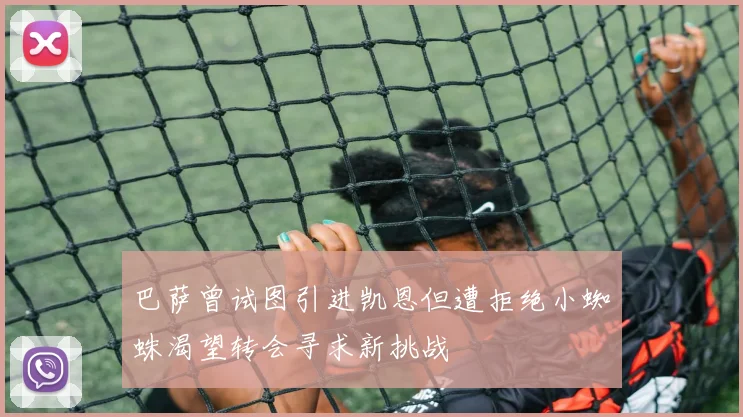 巴萨曾试图引进凯恩但遭拒绝小蜘蛛渴望转会寻求新挑战
