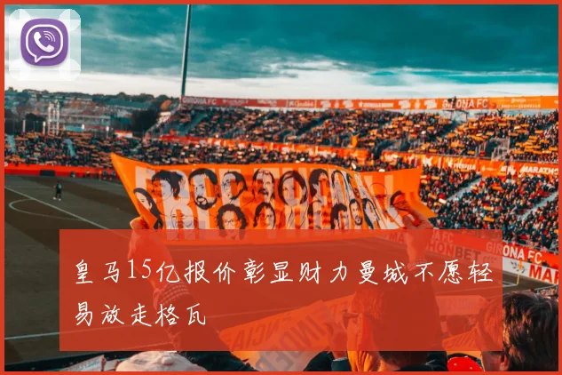 皇马15亿报价彰显财力曼城不愿轻易放走格瓦